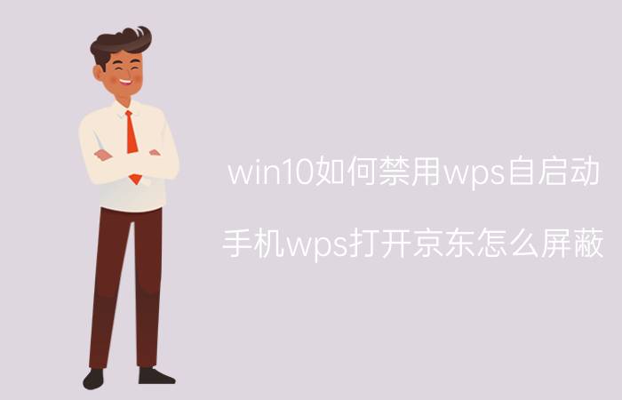 win10如何禁用wps自启动 手机wps打开京东怎么屏蔽？